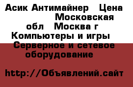 Antminer S9 14Th/s Асик Антимайнер › Цена ­ 160 000 - Московская обл., Москва г. Компьютеры и игры » Серверное и сетевое оборудование   